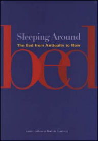 Title: Sleeping Around: The Bed from Antiquity to Now, Author: Annie Carlano