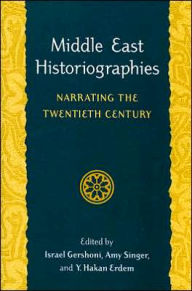 Title: Middle East Historiographies: Narrating the Twentieth Century, Author: Israel Gershoni