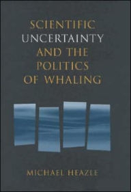 Title: Scientific Uncertainty and the Politics of Whaling, Author: Michael Heazle