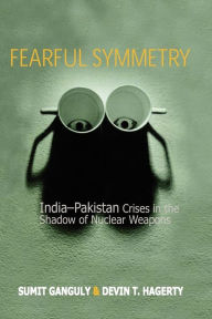 Title: Fearful Symmetry: India-Pakistan Crises in the Shadow of Nuclear Weapons / Edition 1, Author: Sumit Ganguly