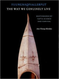 Title: Yuungnaqpiallerput / The Way We Genuinely Live: Masterworks of Yup'ik Science and Survival, Author: Ann Fienup-Riordan