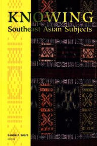 Title: Knowing Southeast Asian Subjects, Author: Laurie J. Sears