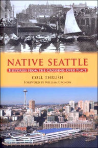 Title: Native Seattle: Histories from the Crossing-Over Place, Author: Coll Thrush
