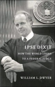 Title: Ipse Dixit: How the World Looks to a Federal Judge, Author: William L. Dwyer