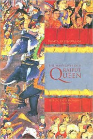 Title: The Many Lives of a Rajput Queen: Heroic Pasts in India, c. 1500-1900, Author: Ramya Sreenivasan