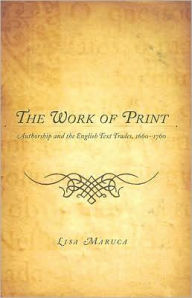 Title: The Work of Print: Authorship and the EnglishText Trades, 1660-1760, Author: Lisa M. Maruca
