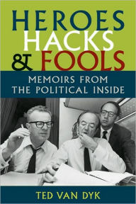 Title: Heroes, Hacks, and Fools: Memoirs from the Political Inside, Author: Ted van Van Dyk