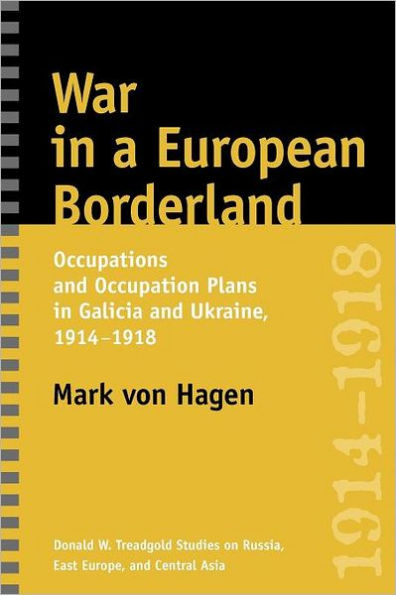 War in a European Borderland: Occupations and Occupation Plans in Galicia and Ukraine, 1914-1918