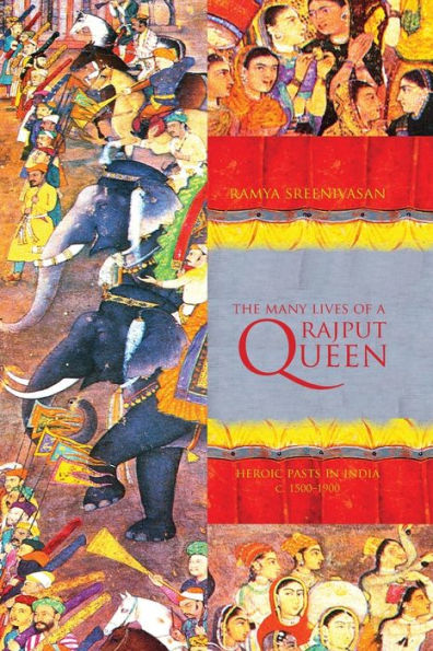 The Many Lives of a Rajput Queen: Heroic Pasts in India, c. 1500-1900