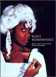 Title: Black Womanhood: Images, Icons, and Ideologies of the African Body, Author: Barbara Thompson