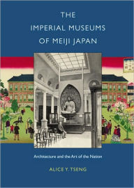 Title: The Imperial Museums of Meiji Japan: Architecture and the Art of the Nation / Edition 1, Author: Alice Y. Tseng