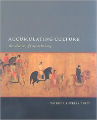 Title: Accumulating Culture: The Collections of Emperor Huizong, Author: Patricia Buckley Ebrey