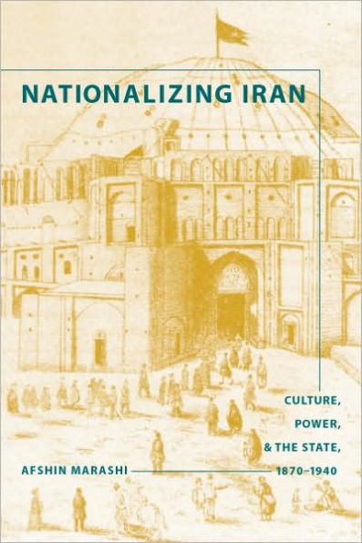 Nationalizing Iran: Culture, Power, and the State, 1870-1940