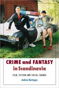 Title: Crime and Fantasy in Scandinavia: Fiction, Film and Social Change, Author: Andrew Nestingen