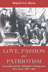 Title: Love, Passion and Patriotism: Sexuality and the Philippine Propaganda Movement, 1882-1892, Author: Raquel A. G. Reyes