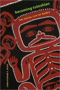 Title: Becoming Tsimshian: The Social Life of Names, Author: Christopher F. Roth