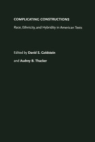 Title: Complicating Constructions: Race, Ethnicity, and Hybridity in American Texts, Author: David S. Goldstein