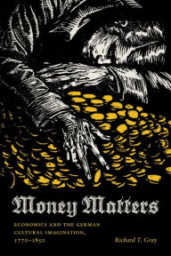 Title: Money Matters: Economics and the German Cultural Imagination, 1770-1850, Author: Richard T. Gray