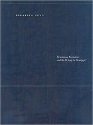 Title: Breaking News: Renaissance Journalism and the Birth of the Newspaper, Author: Chris R. Kyle