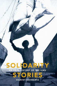 Title: Solidarity Stories: An Oral History of the ILWU, Author: Harvey Schwartz