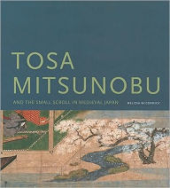 Title: Tosa Mitsunobu and the Small Scroll in Medieval Japan, Author: Melissa McCormick