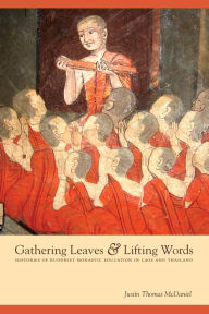 Title: Gathering Leaves and Lifting Words: Histories of Buddhist Monastic Education in Laos and Thailand, Author: Justin Thomas McDaniel