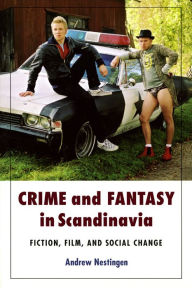 Title: Crime and Fantasy in Scandinavia: Fiction, Film and Social Change, Author: Andrew Nestingen