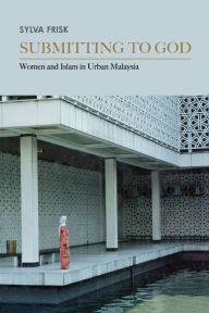 Title: Submitting to God: Women and Islam in Urban Malaysia, Author: Sylva Frisk