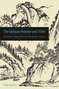 Title: The Sichuan Frontier and Tibet: Imperial Strategy in the Early Qing, Author: Yingcong Dai