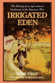 Title: Irrigated Eden: The Making of an Agricultural Landscape in the American West, Author: Mark Fiege