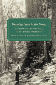 Title: Drawing Lines in the Forest: Creating Wilderness Areas in the Pacific Northwest, Author: Kevin R. Marsh