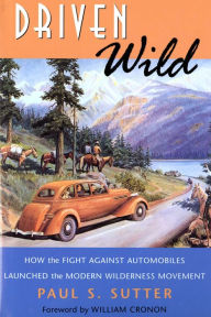 Title: Driven Wild: How the Fight against Automobiles Launched the Modern Wilderness Movement, Author: Paul S. Sutter