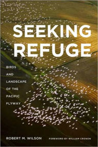Title: Seeking Refuge: Birds and Landscapes of the Pacific Flyway, Author: Robert M Wilson