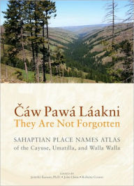 Title: Cáw Pawá Láakni / They Are Not Forgotten: Sahaptian Place Names Atlas of the Cayuse, Umatilla, and Walla Walla, Author: Eugene S. Hunn