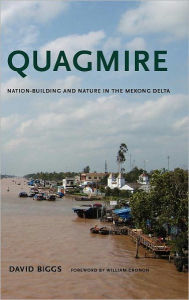 Title: Quagmire: Nation-Building and Nature in the Mekong Delta, Author: David Andrew Biggs