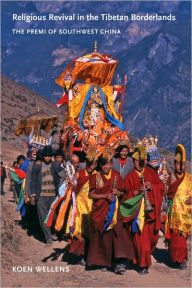 Title: Religious Revival in the Tibetan Borderlands: The Premi of Southwest China, Author: Koen Wellens