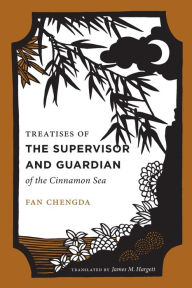Title: Treatises of the Supervisor and Guardian of the Cinnamon Sea: The Natural World and Material Culture of Twelfth-Century China, Author: Fan Chengda