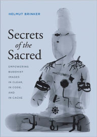 Title: Secrets of the Sacred: Empowering Buddhist Images in Clear, in Code, and in Cache, Author: Helmut Brinker