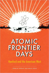 Title: Atomic Frontier Days: Hanford and the American West, Author: John M. Findlay