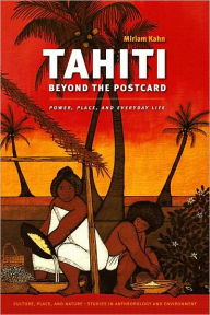 Title: Tahiti Beyond the Postcard: Power, Place, and Everyday Life, Author: Miriam Kahn