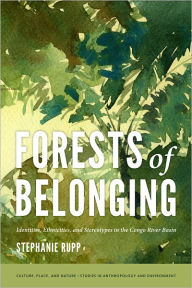 Title: Forests of Belonging: Identities, Ethnicities, and Stereotypes in the Congo River Basin, Author: Stephanie Karin Rupp