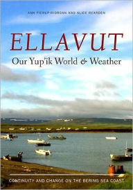 Title: Ellavut / Our Yup'ik World and Weather: Continuity and Change on the Bering Sea Coast, Author: Ann Fienup-Riordan