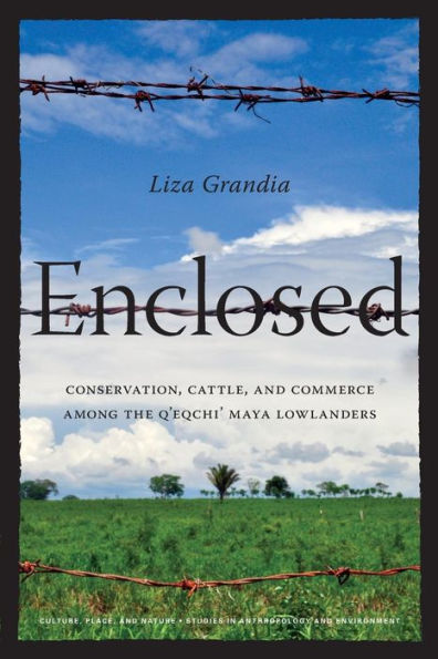 Enclosed: Conservation, Cattle, and Commerce Among the Q'eqchi' Maya Lowlanders