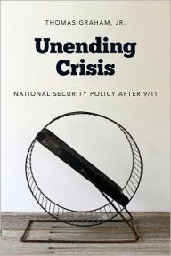 Title: Unending Crisis: National Security Policy After 9/11, Author: Thomas Graham Jr.