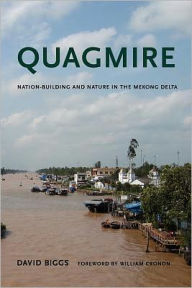 Title: Quagmire: Nation-Building and Nature in the Mekong Delta, Author: David Andrew Biggs