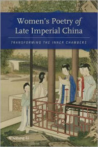 Title: Women's Poetry of Late Imperial China: Transforming the Inner Chambers, Author: Xiaorong Li