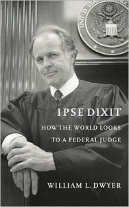 Title: Ipse Dixit: How the World Looks to a Federal Judge, Author: William L. Dwyer