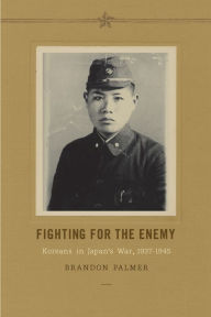 Title: Fighting for the Enemy: Koreans in Japan's War, 1937-1945, Author: Brandon Palmer