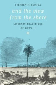Title: And the View from the Shore: Literary Traditions of Hawai'i, Author: Stephen H. Sumida