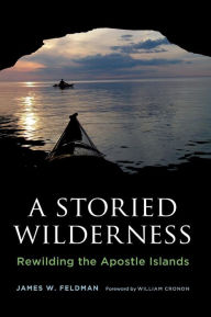 Title: A Storied Wilderness: Rewilding the Apostle Islands, Author: James W. Feldman